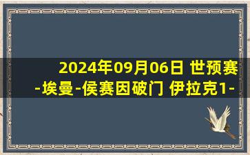 2024年09月06日 世预赛-埃曼-侯赛因破门 伊拉克1-0阿曼